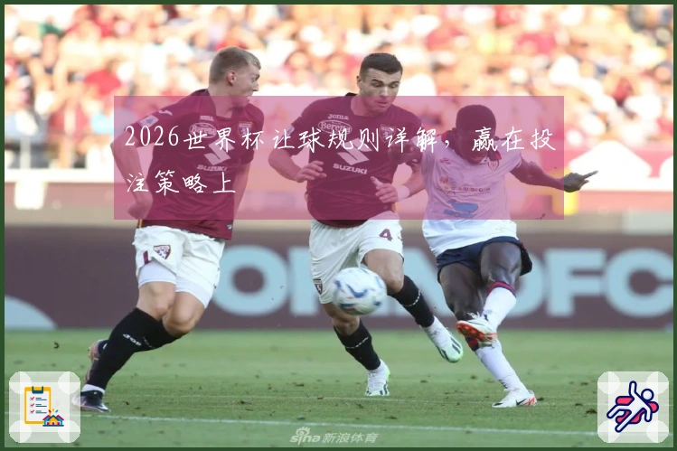 2026世界杯让球规则详解，赢在投注策略上