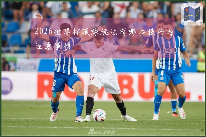 2026世界杯滚球玩法有哪些技巧与注意事项