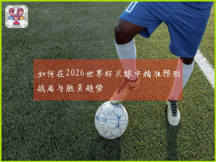 如何在2026世界杯买球中精准预测战局与胜负趋势