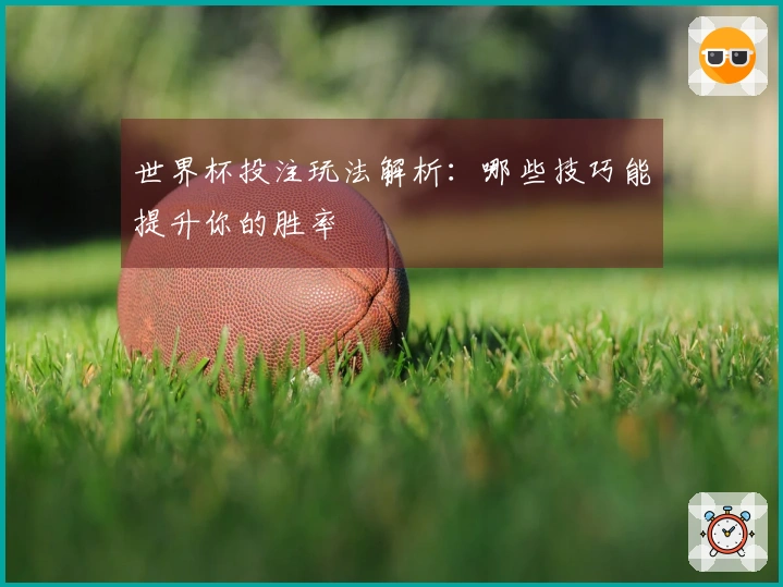 世界杯投注玩法解析：哪些技巧能提升你的胜率