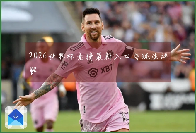 2026世界杯竞猜最新入口与玩法详解