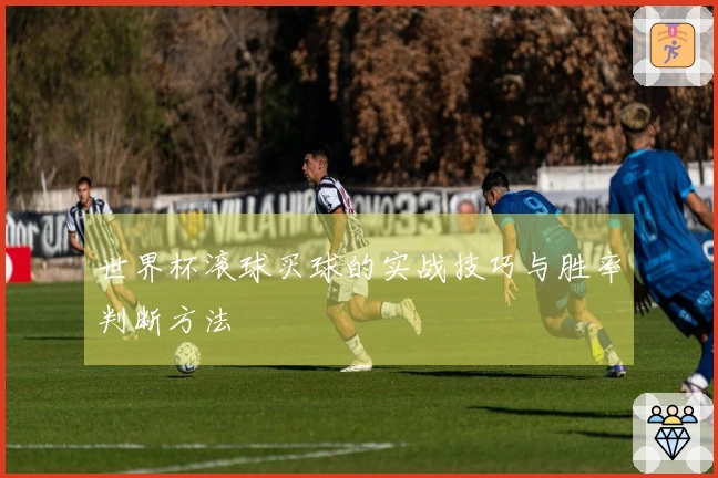 世界杯滚球买球的实战技巧与胜率判断方法