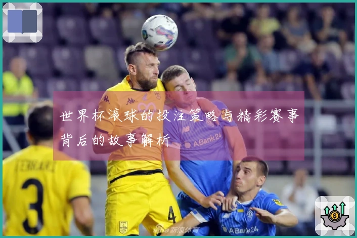 世界杯滚球的投注策略与精彩赛事背后的故事解析