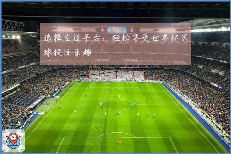 选择合适平台，轻松享受世界杯买球投注乐趣