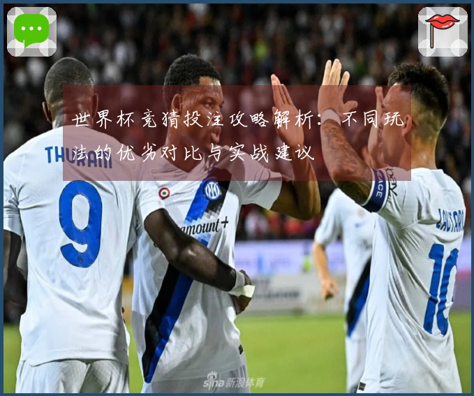 世界杯竞猜投注攻略解析：不同玩法的优劣对比与实战建议
