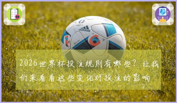 2026世界杯投注规则有哪些？让我们来看看这些变化对投注的影响