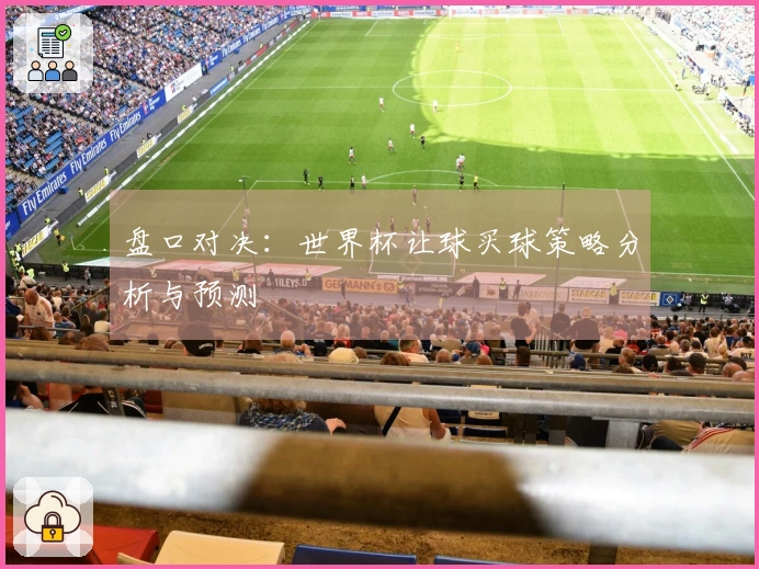盘口对决：世界杯让球买球策略分析与预测