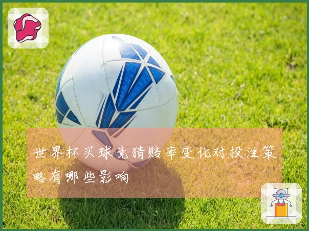 世界杯买球竞猜赔率变化对投注策略有哪些影响