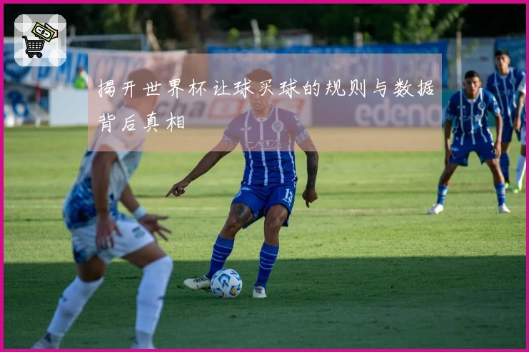 揭开世界杯让球买球的规则与数据背后真相