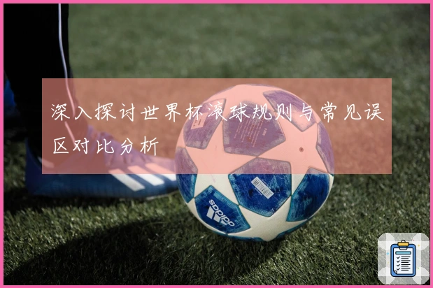 深入探讨世界杯滚球规则与常见误区对比分析