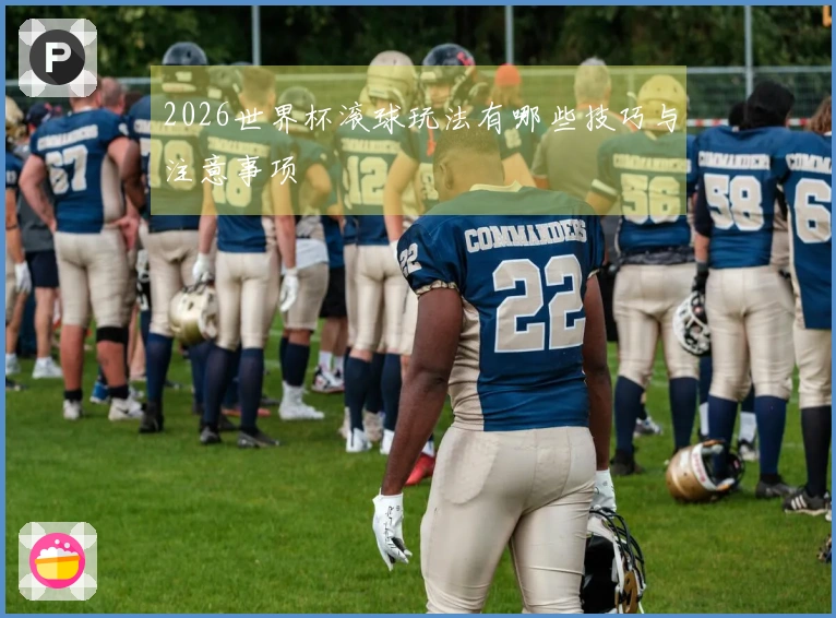 2026世界杯滚球玩法有哪些技巧与注意事项