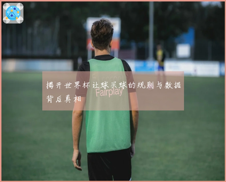揭开世界杯让球买球的规则与数据背后真相