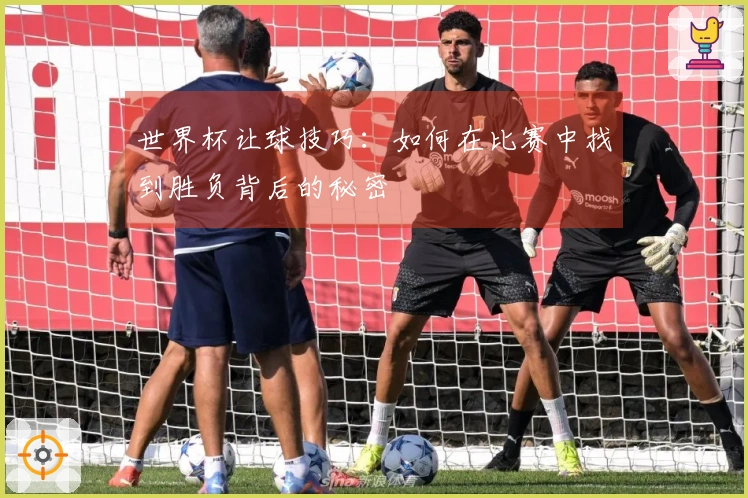 世界杯让球技巧：如何在比赛中找到胜负背后的秘密
