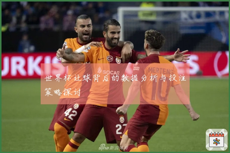 世界杯让球背后的数据分析与投注策略探讨