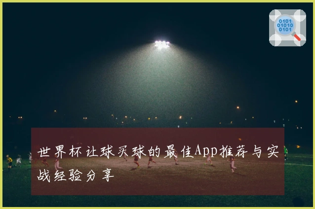 世界杯让球买球的最佳App推荐与实战经验分享