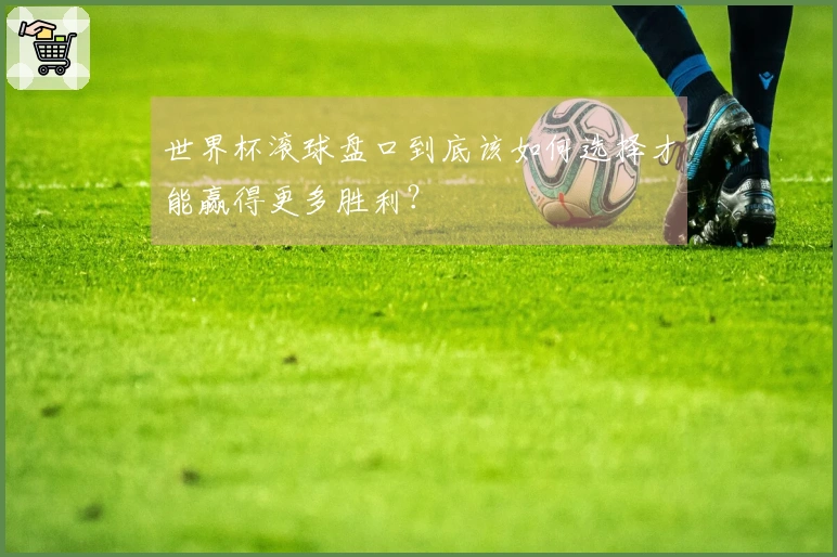 世界杯滚球盘口到底该如何选择才能赢得更多胜利？