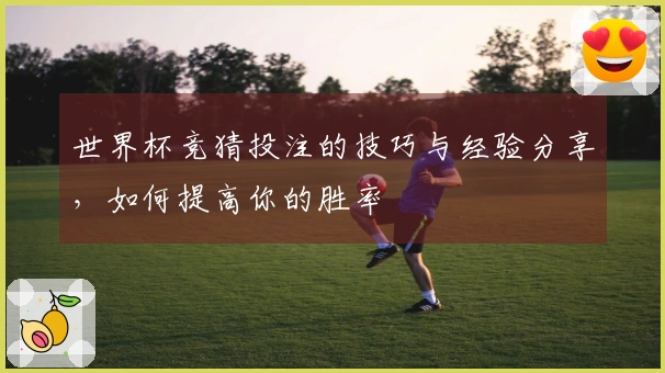 世界杯竞猜投注的技巧与经验分享，如何提高你的胜率